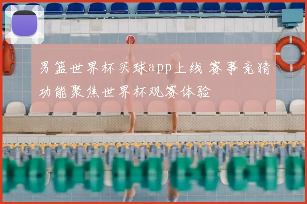 男篮世界杯买球app上线 赛事竞猜功能聚焦世界杯观赛体验