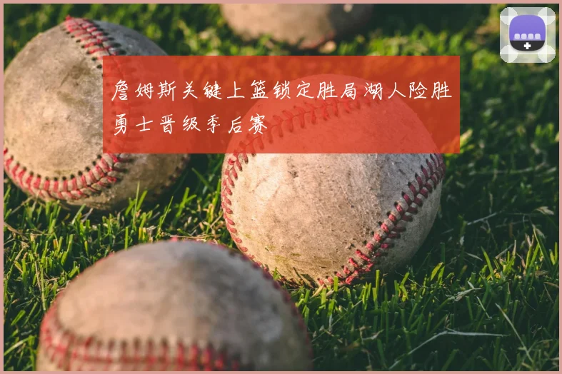 詹姆斯关键上篮锁定胜局湖人险胜勇士晋级季后赛