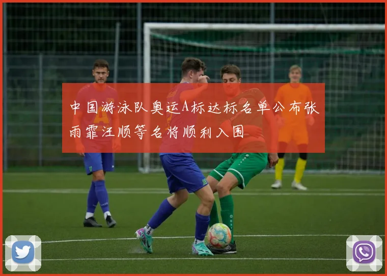 中国游泳队奥运A标达标名单公布张雨霏汪顺等名将顺利入围