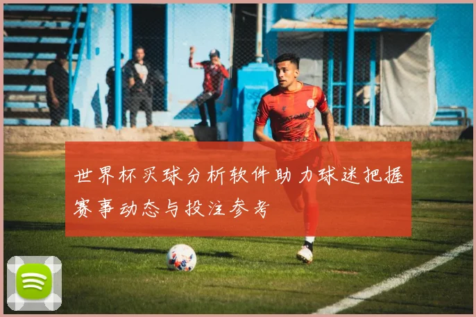 世界杯买球分析软件助力球迷把握赛事动态与投注参考