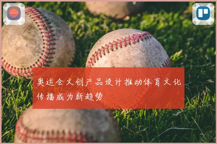 奥运会文创产品设计推动体育文化传播成为新趋势