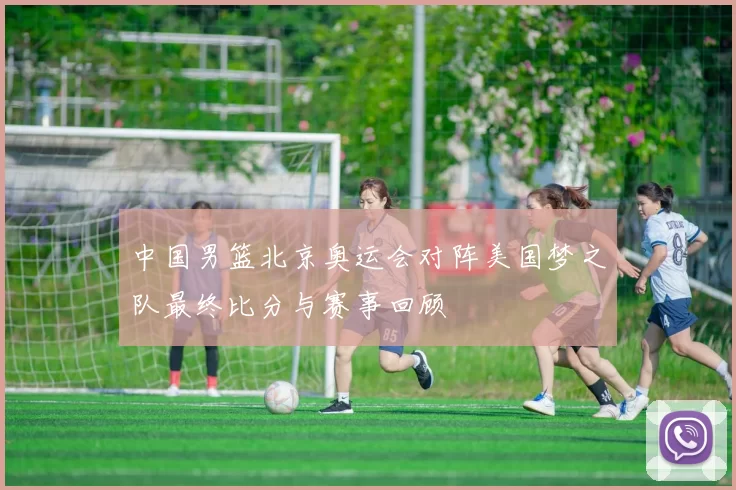 中国男篮北京奥运会对阵美国梦之队最终比分与赛事回顾