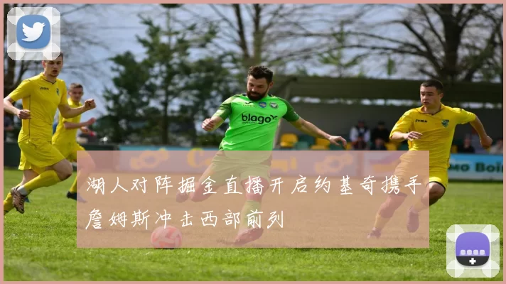 湖人对阵掘金直播开启约基奇携手詹姆斯冲击西部前列