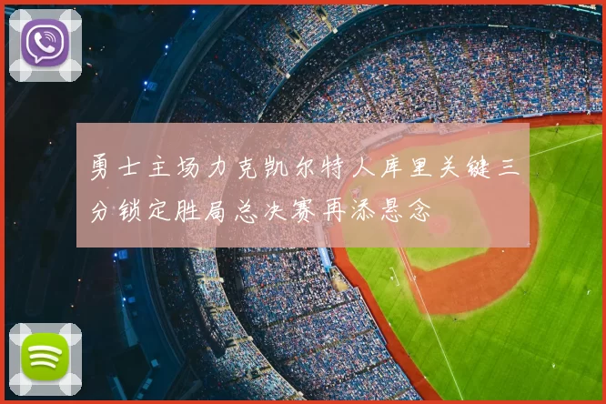 勇士主场力克凯尔特人库里关键三分锁定胜局总决赛再添悬念