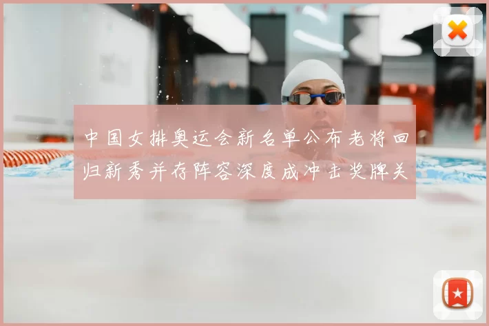 中国女排奥运会新名单公布老将回归新秀并存阵容深度成冲击奖牌关键