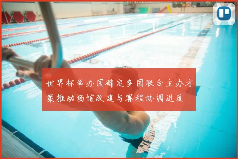 世界杯举办国确定多国联合主办方案推动场馆改建与赛程协调进度