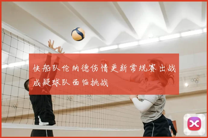快船队伦纳德伤情更新常规赛出战成疑球队面临挑战