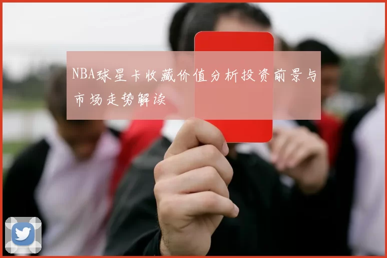 NBA球星卡收藏价值分析投资前景与市场走势解读
