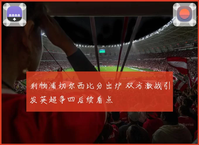 利物浦切尔西比分出炉 双方激战引发英超争四后续看点