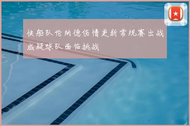 快船队伦纳德伤情更新常规赛出战成疑球队面临挑战