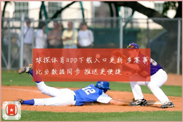 球探体育app下载入口更新 多赛事比分数据同步 推送更便捷