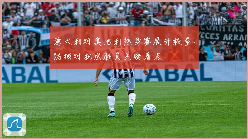 意大利对奥地利热身赛展开较量，防线对抗成胜负关键看点
