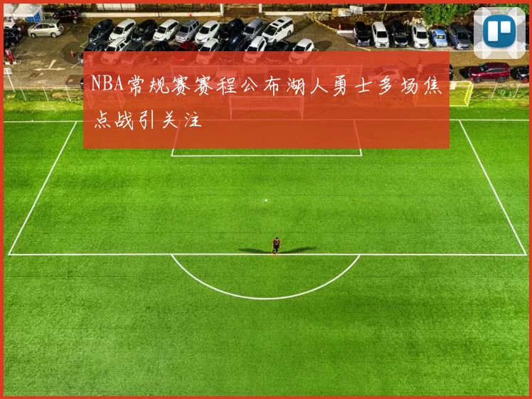 NBA常规赛赛程公布湖人勇士多场焦点战引关注