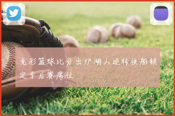 竞彩篮球比分出炉湖人逆转快船锁定季后赛席位