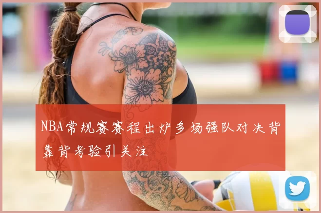 NBA常规赛赛程出炉多场强队对决背靠背考验引关注