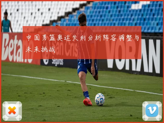 中国男篮奥运失利分析阵容调整与未来挑战