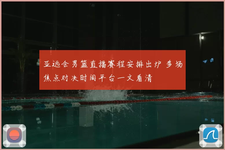 亚远会男篮直播赛程安排出炉 多场焦点对决时间平台一文看清