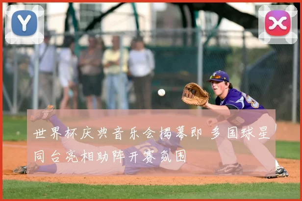 世界杯庆典音乐会揭幕即 多国球星同台亮相助阵开赛氛围