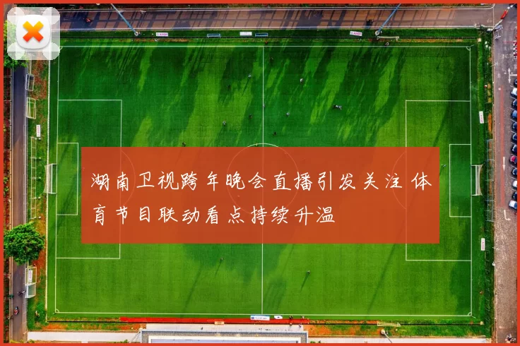 湖南卫视跨年晚会直播引发关注 体育节目联动看点持续升温