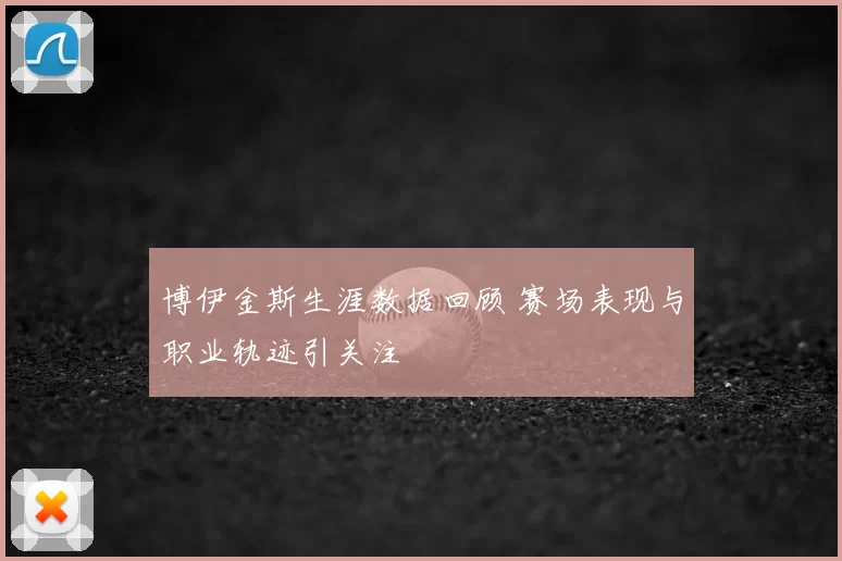 博伊金斯生涯数据回顾 赛场表现与职业轨迹引关注