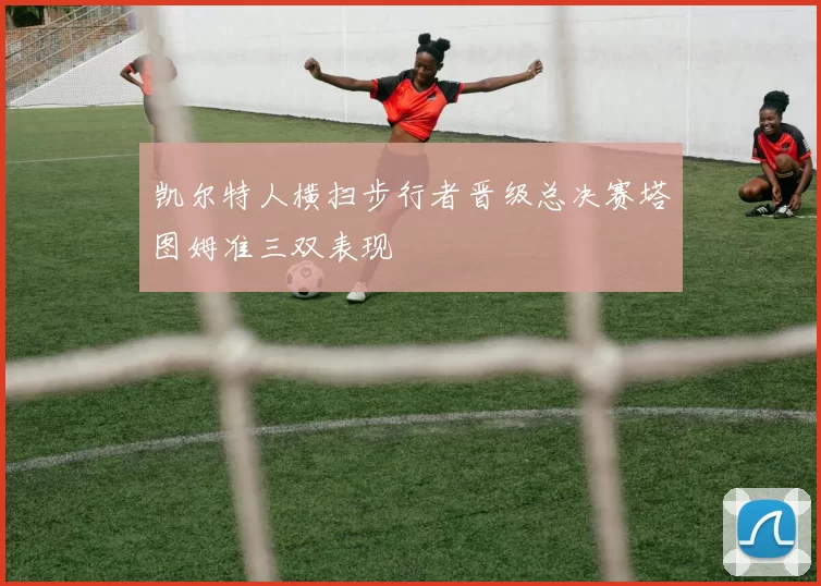 凯尔特人横扫步行者晋级总决赛塔图姆准三双表现