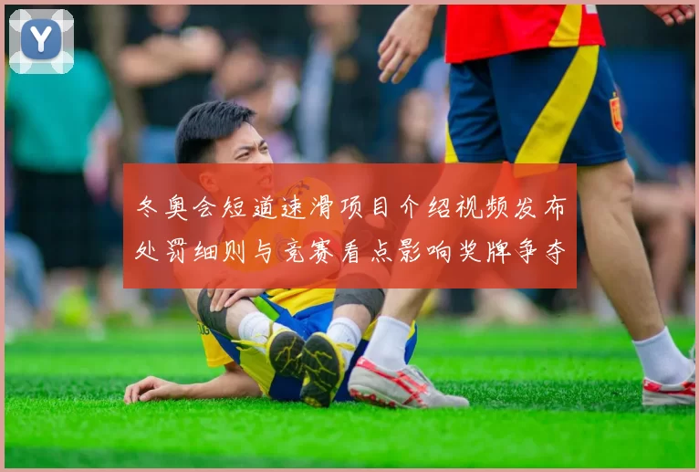 冬奥会短道速滑项目介绍视频发布处罚细则与竞赛看点影响奖牌争夺