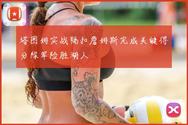 塔图姆实战隔扣詹姆斯完成关键得分绿军险胜湖人