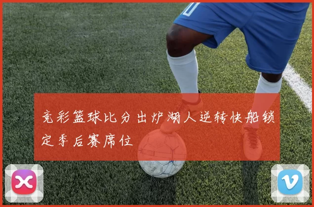 竞彩篮球比分出炉湖人逆转快船锁定季后赛席位