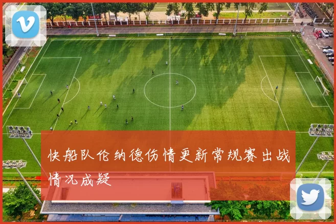 快船队伦纳德伤情更新常规赛出战情况成疑