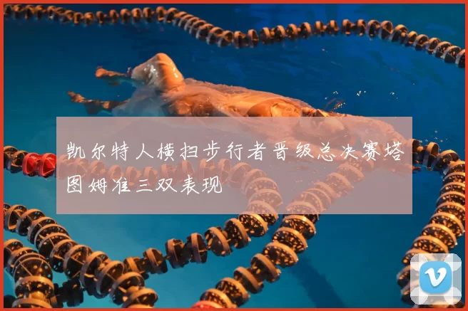 凯尔特人横扫步行者晋级总决赛塔图姆准三双表现