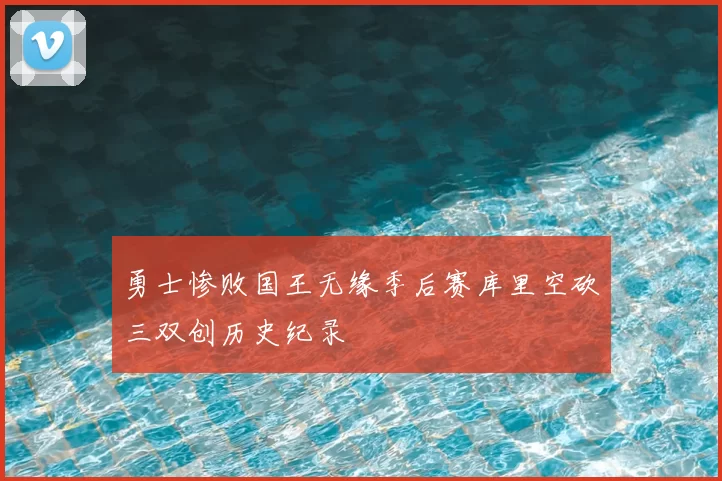 勇士惨败国王无缘季后赛库里空砍三双创历史纪录