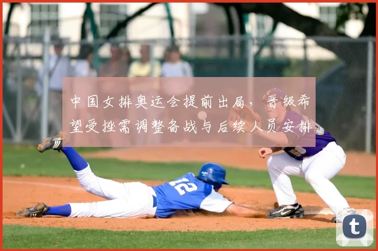 中国女排奥运会提前出局,晋级希望受挫需调整备战与后续人员安排