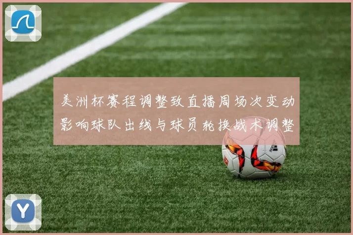 美洲杯赛程调整致直播周场次变动影响球队出线与球员轮换战术调整