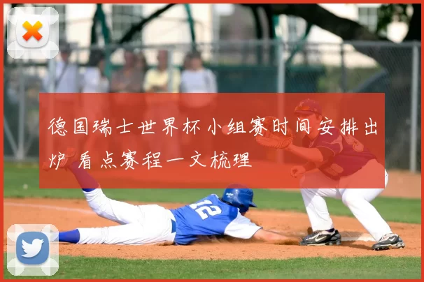 德国瑞士世界杯小组赛时间安排出炉 看点赛程一文梳理