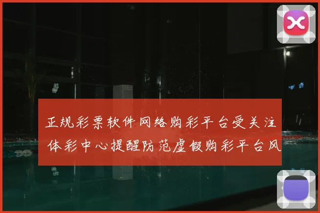 正规彩票软件网络购彩平台受关注 体彩中心提醒防范虚假购彩平台风险