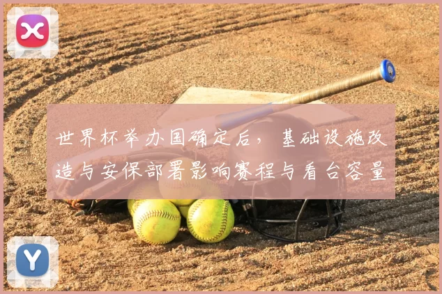 世界杯举办国确定后,基础设施改造与安保部署影响赛程与看台容量