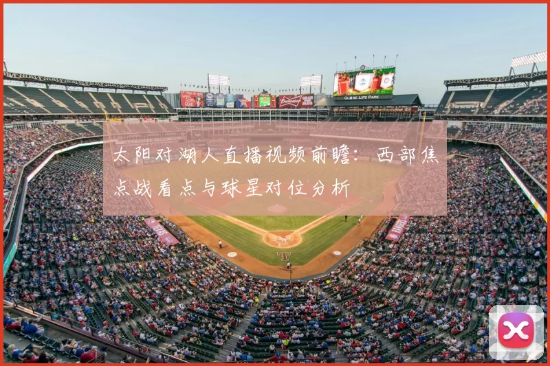 太阳对湖人直播视频前瞻:西部焦点战看点与球星对位分析