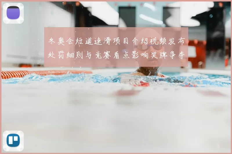冬奥会短道速滑项目介绍视频发布处罚细则与竞赛看点影响奖牌争夺