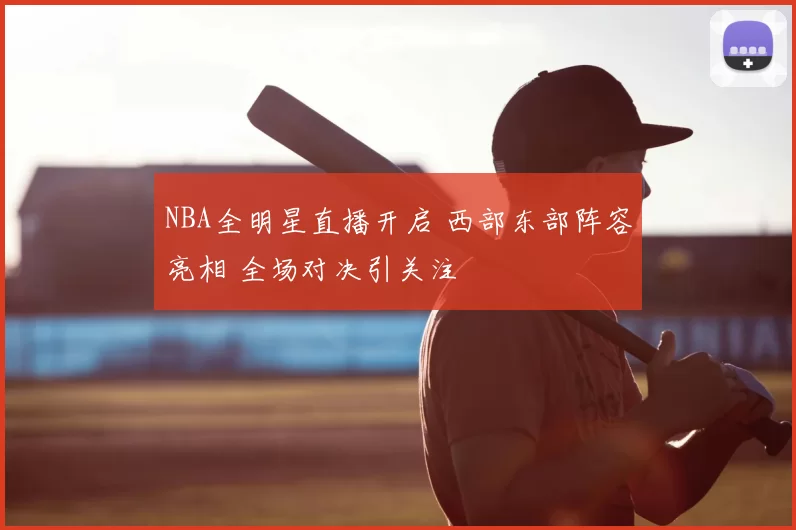 NBA全明星直播开启 西部东部阵容亮相 全场对决引关注